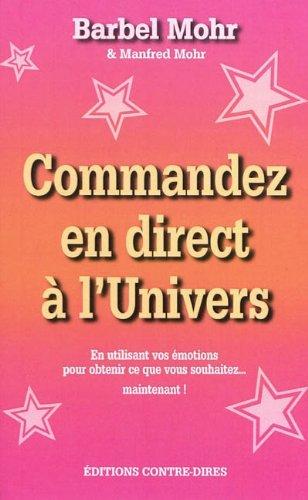 Commandez en direct à l'univers : en utilisant vos émotions pour obtenir ce que vous souhaitez... maintenant ! : la méthode Mohr