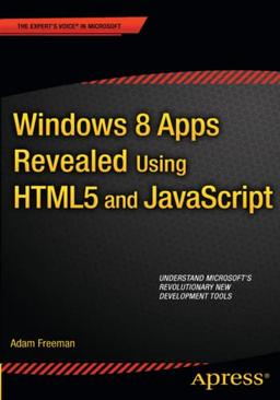 Windows 8 Apps Revealed Using HTML5 and JavaScript: Using HTML5 and JavaScript (Expert's Voice in Microsoft)