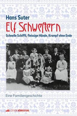 Elf Schwestern: Schnelle Schiffli, fleissige Hände, Krampf ohne Ende. Eine Familiengeschichte