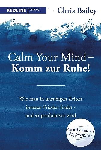 Calm your mind – Komm zur Ruhe!: Wie man in unruhigen Zeiten inneren Frieden findet – und so produktiver wird