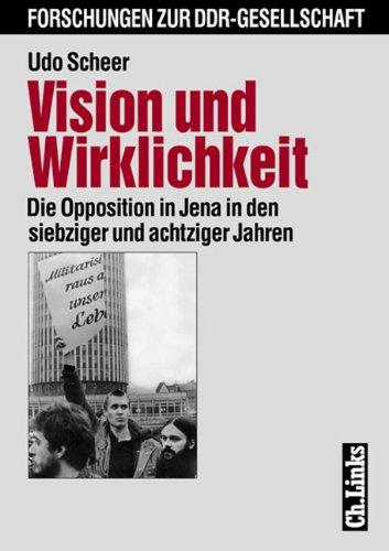 Vision und Wirklichkeit. Die Opposition in Jena in den siebziger und achtziger Jahren (Forschungen zur DDR-Gesellschaft)