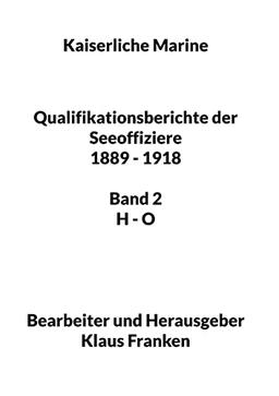 Kaiserliche Marine: Qualifikationsberichte der Seeoffiziere 1889 - 1918. Band 2 H - O