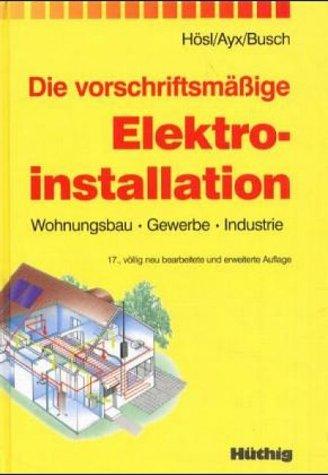 Die vorschriftsmäßige Elektroinstallation: Wohnungsbau - Gewerbe - Industrie