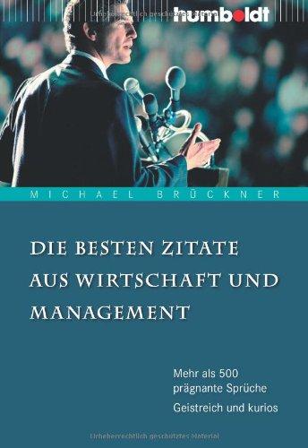 Die besten Zitate aus Wirtschaft und Management. Mehr als 500 prägnante Sprüche. Geistreich und kurios