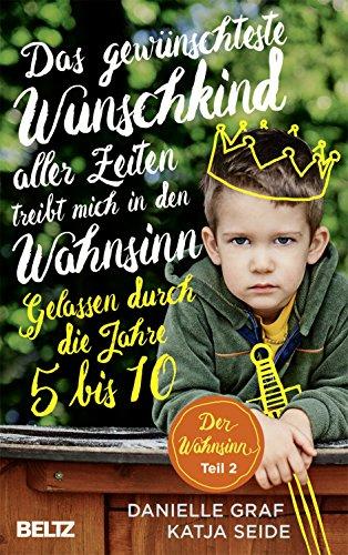 Das gewünschteste Wunschkind aller Zeiten treibt mich in den Wahnsinn: Gelassen durch die Jahre 5 bis 10