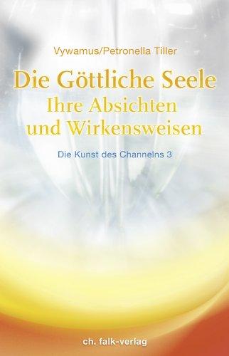 Die Göttliche Seele. Die Kunst des Channelns 03: Ihre Absichten und Wirkensweisen