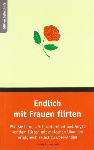 Endlich mit Frauen flirten: Wie Sie lernen, Schüchternheit und Angst vor dem Flirten mit einfachen Übungen erfolgreich selbst zu überwinden