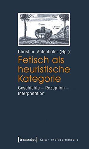 Fetisch als heuristische Kategorie: Geschichte - Rezeption - Interpretation (Kultur- und Medientheorie)