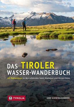 Das Tiroler Wasser-Wanderbuch: 60 Tourentipps zu den schönsten Seen, Klammen und Wasserfällen