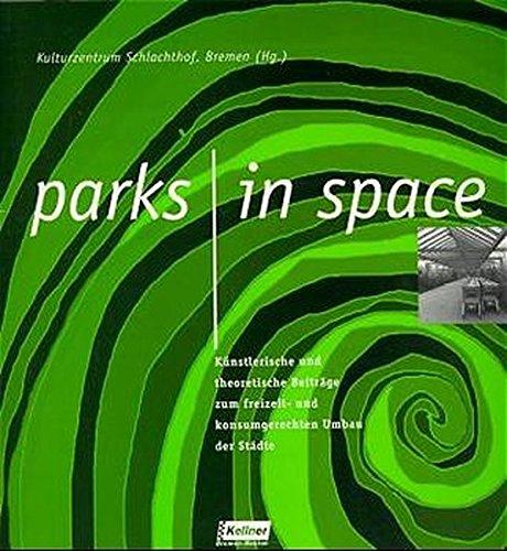 Parks in Space: Künstlerische und theoretische Beiträge zum freizeit- und konsumgerechten Umbau der Städte