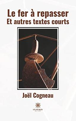 Le fer à repasser : Et autres textes courts