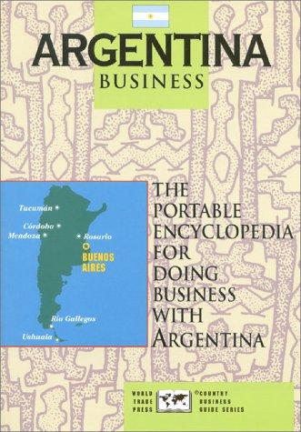 Argentina Business: Portable Encyclopedia for Doing Business with Argentina (World Trade Press Country Business Guides)