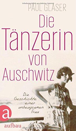 Die Tänzerin von Auschwitz: Die Geschichte einer unbeugsamen Frau