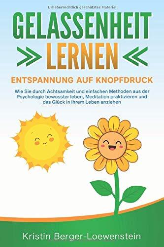 GELASSENHEIT LERNEN - Entspannung auf Knopfdruck: Wie Sie durch Achtsamkeit und einfachen Methoden aus der Psychologie bewusster leben, Meditation praktizieren und Glück in Ihrem Leben anziehen