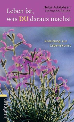 Leben ist, was du daraus machst: Anleitung zur Lebenskunst