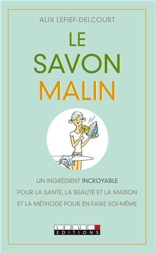 Le savon malin : un ingrédient incroyable pour la santé, la beauté et la maison, et la méthode pour en faire soi-même