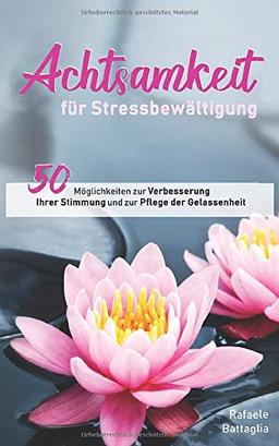 Achtsamkeit für Stressbewältigung: 50 Möglichkeiten zur Verbesserung Ihrer Stimmung und zur Pflege der Gelassenheit