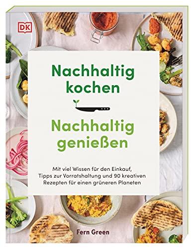 Nachhaltig kochen, nachhaltig genießen: Mit viel Wissen für den Einkauf, Tipps zur Vorratshaltung und 90 kreativen Rezepten für einen grüneren Planeten