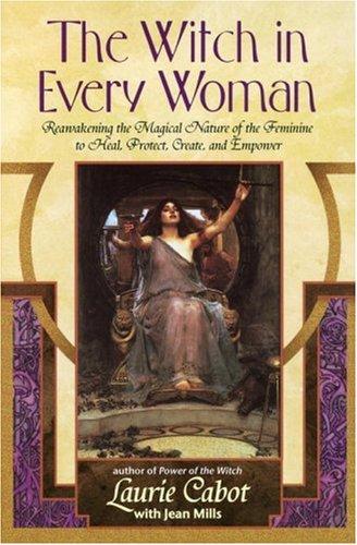 The Witch in Every Woman: Reawakening the Magical Nature of the Feminine to Heal, Protect, Create, and Empower