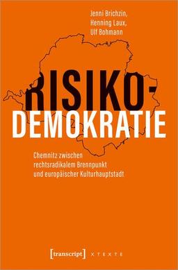 Risikodemokratie: Chemnitz zwischen rechtsradikalem Brennpunkt und europäischer Kulturhauptstadt (X-Texte zu Kultur und Gesellschaft)