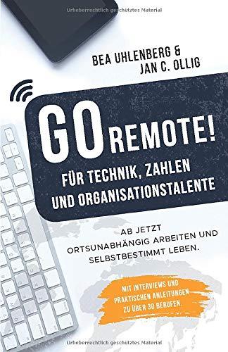 GO REMOTE! für Technik, Zahlen & Organisationstalente – Ab jetzt ortsunabhängig arbeiten und selbstbestimmt leben. Mit Interviews und praktischen Anleitungen zu über 30 Berufen.