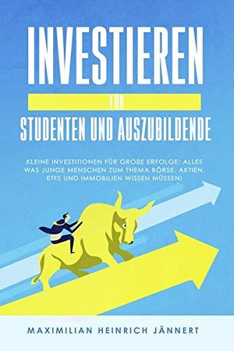 Investieren für Studenten und Auszubildende: Kleine Investitionen für große Erfolge: Alles was junge Menschen zum Thema Börse, Aktien, ETFs und Immobilien wissen müssen!