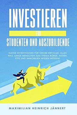 Investieren für Studenten und Auszubildende: Kleine Investitionen für große Erfolge: Alles was junge Menschen zum Thema Börse, Aktien, ETFs und Immobilien wissen müssen!