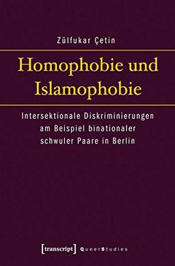 Homophobie und Islamophobie: Intersektionale Diskriminierungen am Beispiel binationaler schwuler Paare in Berlin (Queer Studies)