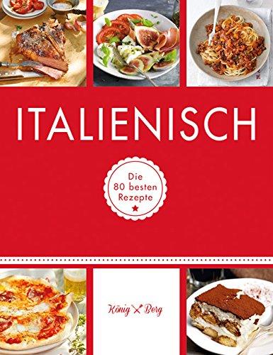 Italienisch: Die 80 besten Rezepte (König & Berg Kochbücher)