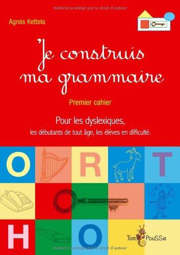 Je construis ma grammaire : premier cahier : pour les débutants de tout âge, les élèves en difficulté, les dyslexiques