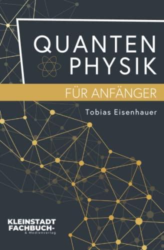 Quantenphysik für Anfänger: Entdeckungen und Grundlagen der Quantenphysik verständlich erklärt