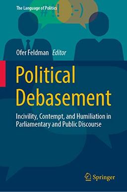 Political Debasement: Incivility, Contempt, and Humiliation in Parliamentary and Public Discourse (The Language of Politics)