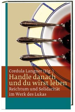 Handle danach und du wirst leben: Reichtum und Solidarität im Werk des Lukas