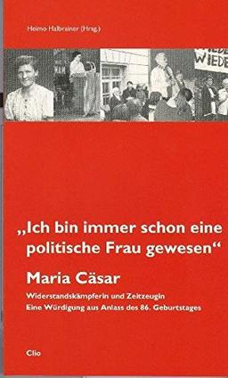 Maria Cäsar: "Ich bin immer schon eine politische Frau gewesen": Widerstandskämpferin und Zeitzeugin. Eine Festschrift