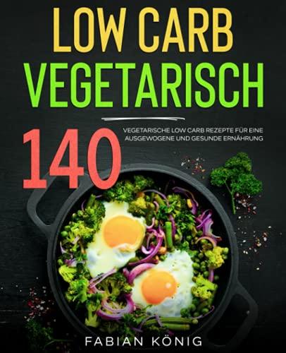 Low Carb Vegetarisch: 140 vegetarische Low Carb Rezepte für eine ausgewogene und gesunde Ernährung. (low carb vegetarisch kochbuch, Band 1)