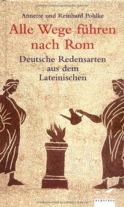 Alle Wege führen nach Rom: Deutsche Redensarten aus dem Lateinischen