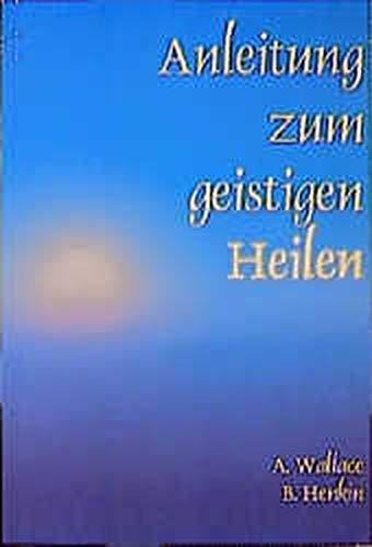 Anleitung zum geistigen Heilen: Zur sicheren, einfachen und wirksamen Entwicklung des geistigen Heilpotentials