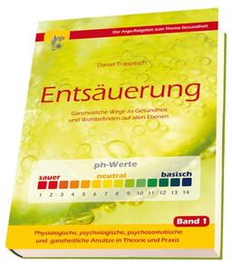 Ganzheitliche Entsäuerung: Ganzheitliche Wege zu Gesundheit und Wohlbefinden auf allen Ebenen Bd. 1