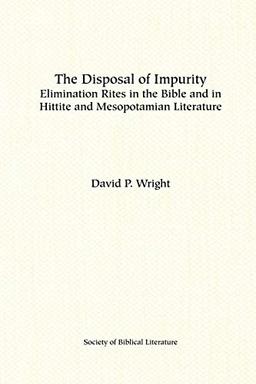 The Disposal of Impurity: Elimination Rites in the Bible and in Hittite and Mesopotamian Literature (Society of Biblical Literature)