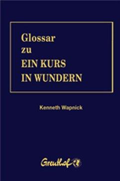 Glossar zu Ein Kurs in Wundern: Das überaus nütziliche Werkzeug zu »Ein Kurs in Wundern«