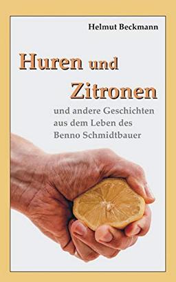 Huren und Zitronen: und andere Geschichten aus dem Leben des Benno Schmidtbauer