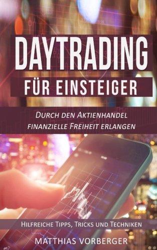 Daytrading für Einsteiger: Durch den Aktienhandel finanzielle Freiheit erlangen - Hilfreiche Tipps, Tricks und Techniken (Der Einstieg in den Börsenmarkt)