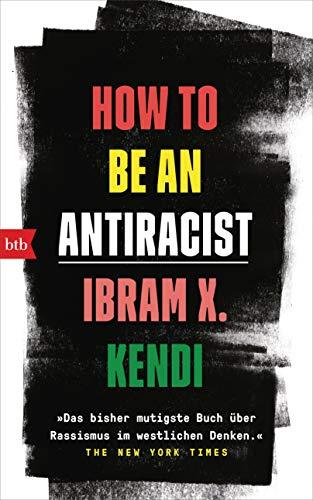 How To Be an Antiracist: »Das bisher mutigste Buch über Rassismus im westlichen Denken.« The New York Times - Deutsche Ausgabe