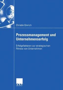 Prozessmanagement und Unternehmenserfolg: Erfolgsfaktoren zur strategischen Fitness von Unternehmen (Wirtschaftswissenschaften)