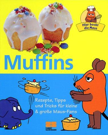 Hier backt die Maus - Muffins - Rezepte, Tipps und Tricks für kleine & große Maus-Fans