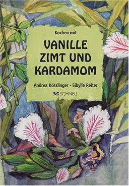 Kochen mit Vanille, Zimt und Kardamom. Ein Streifzug durch die internationale und die heimische Küche