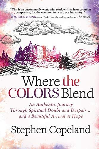 Where the Colors Blend: An Authentic Journey Through Spiritual Doubt and Despair … and a Beautiful Arrival at Hope