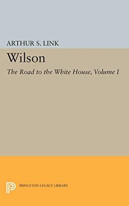 Wilson, Volume I: The Road to the White House (Princeton Legacy Library)