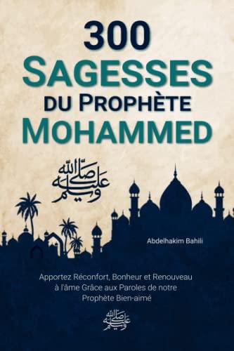 300 Sagesses Du Prophète Mohammed ﷺ: Apportez Réconfort, Bonheur et Renouveau à l'âme Grâce aux Paroles de notre Prophète Bien-aimé (Livre Islamique)