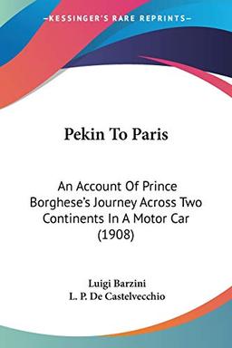 Pekin To Paris: An Account Of Prince Borghese's Journey Across Two Continents In A Motor Car (1908)